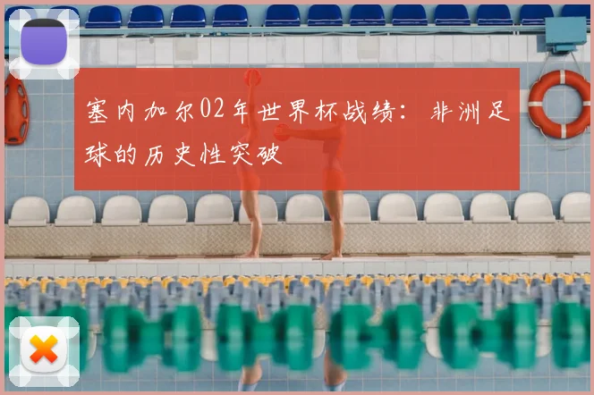 塞内加尔02年世界杯战绩：非洲足球的历史性突破