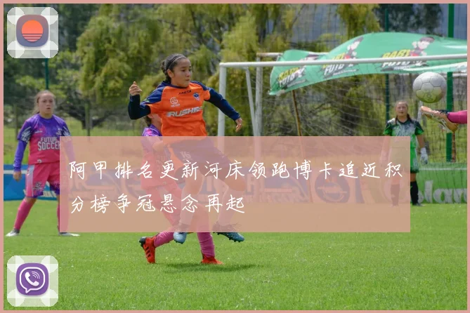 阿甲排名更新河床领跑博卡追近积分榜争冠悬念再起