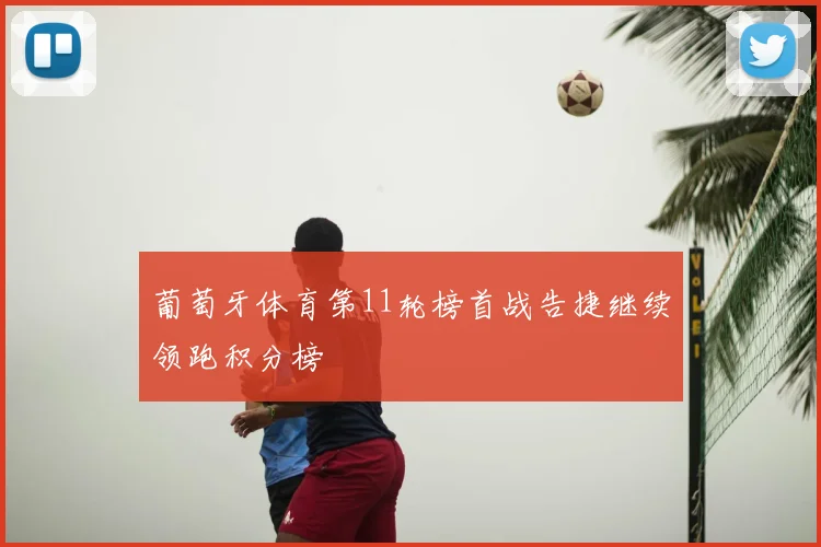 葡萄牙体育第11轮榜首战告捷继续领跑积分榜
