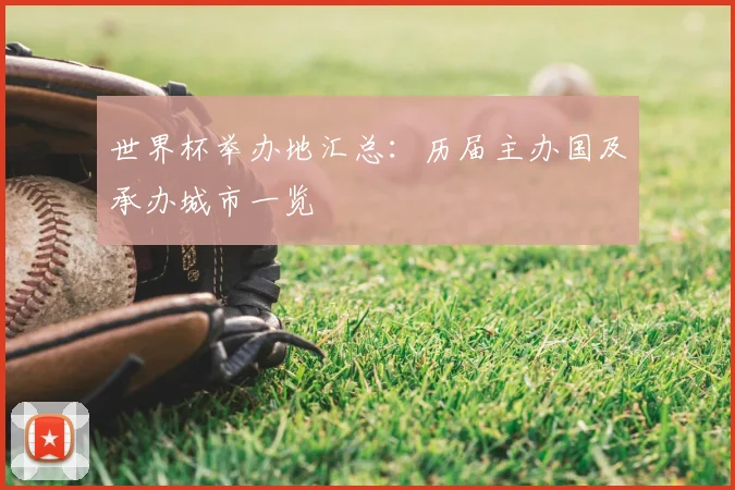 世界杯举办地汇总：历届主办国及承办城市一览