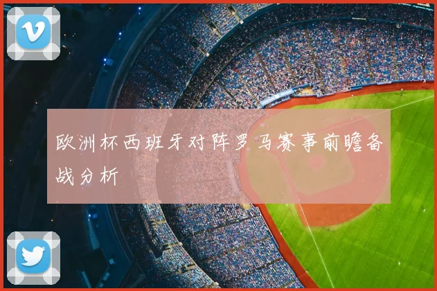 欧洲杯西班牙对阵罗马赛事前瞻备战分析