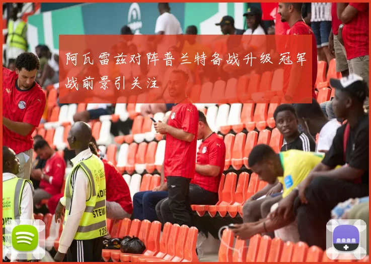 阿瓦雷兹对阵普兰特备战升级 冠军战前景引关注