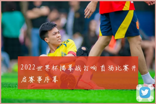 2022世界杯揭幕战打响 首场比赛开启赛事序幕
