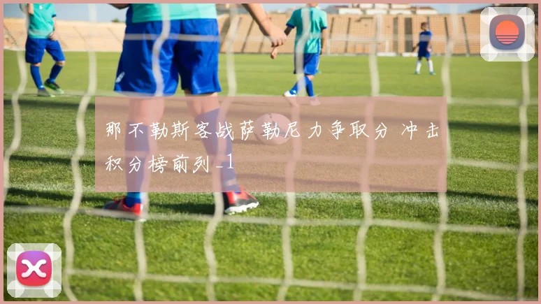 那不勒斯客战萨勒尼力争取分 冲击积分榜前列_1