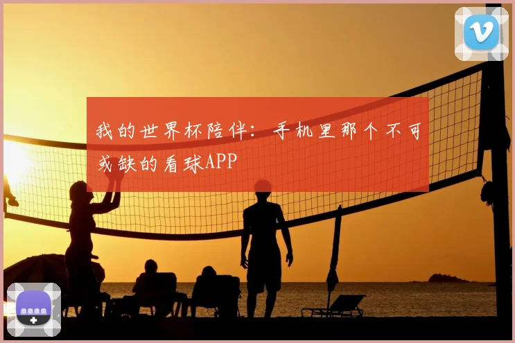 我的世界杯陪伴:手机里那个不可或缺的看球APP