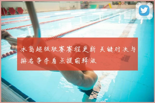 冰岛超级联赛赛程更新 关键对决与排名争夺看点提前释放