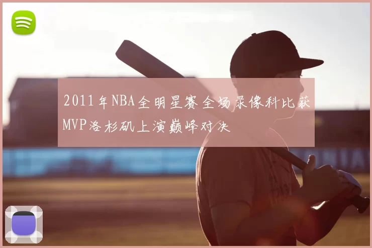 2011年NBA全明星赛全场录像科比获MVP洛杉矶上演巅峰对决