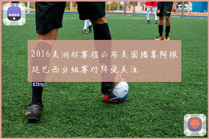 2016美洲杯赛程公布美国揭幕阿根廷巴西分组赛对阵受关注