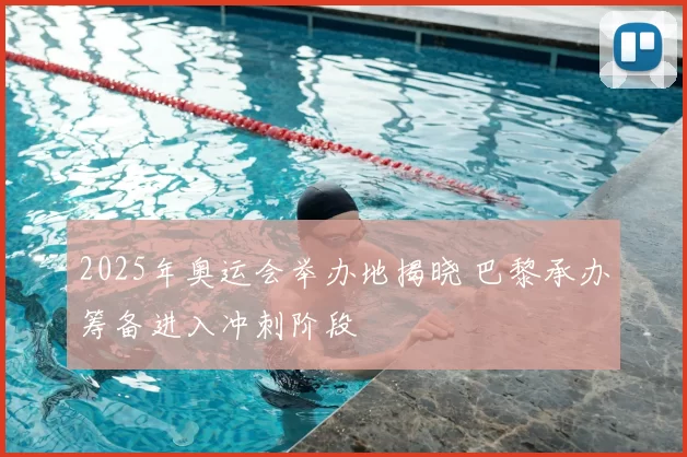 2025年奥运会举办地揭晓 巴黎承办筹备进入冲刺阶段