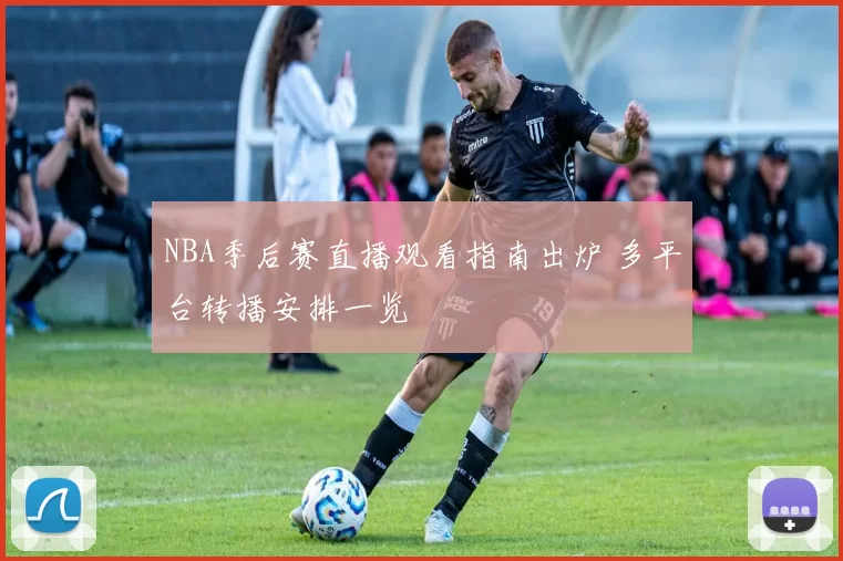 NBA季后赛直播观看指南出炉 多平台转播安排一览