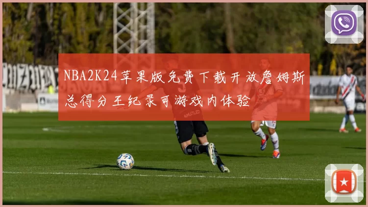 NBA2K24苹果版免费下载开放詹姆斯总得分王纪录可游戏内体验