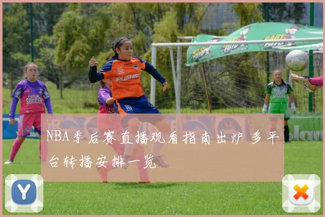 NBA季后赛直播观看指南出炉 多平台转播安排一览