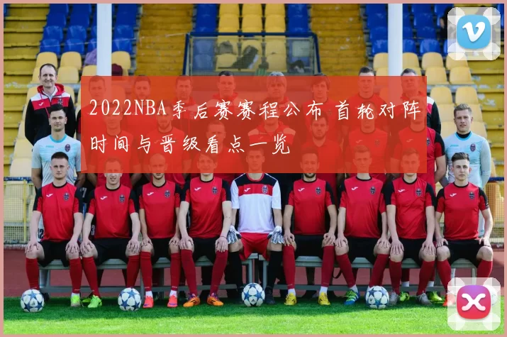 2022NBA季后赛赛程公布 首轮对阵时间与晋级看点一览