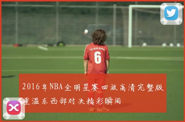 2016年NBA全明星赛回放高清完整版重温东西部对决精彩瞬间