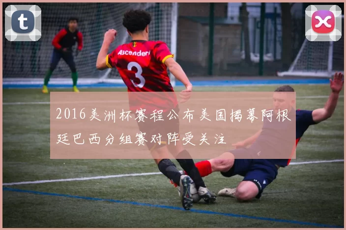 2016美洲杯赛程公布美国揭幕阿根廷巴西分组赛对阵受关注