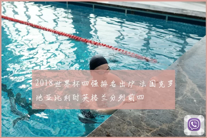 2018世界杯四强排名出炉 法国克罗地亚比利时英格兰分列前四