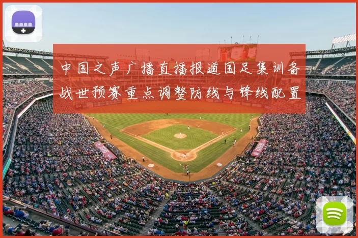 中国之声广播直播报道国足集训备战世预赛重点调整防线与锋线配置
