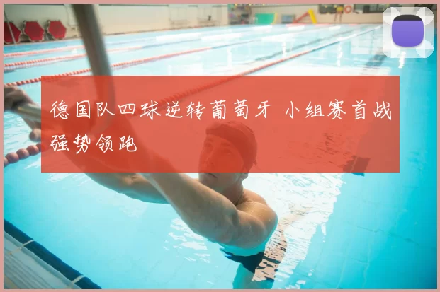 德国队四球逆转葡萄牙 小组赛首战强势领跑