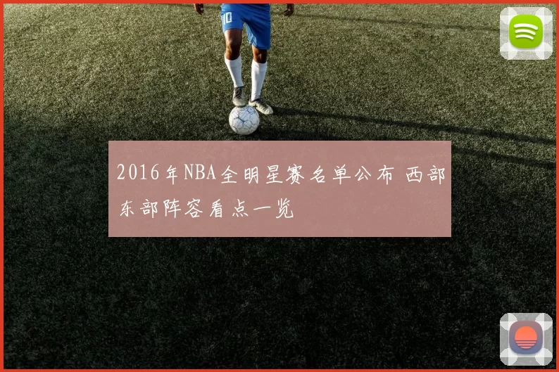 2016年NBA全明星赛名单公布 西部东部阵容看点一览