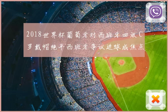 2018世界杯葡萄牙对西班牙回放 C罗戴帽绝平西班牙争议进球成焦点