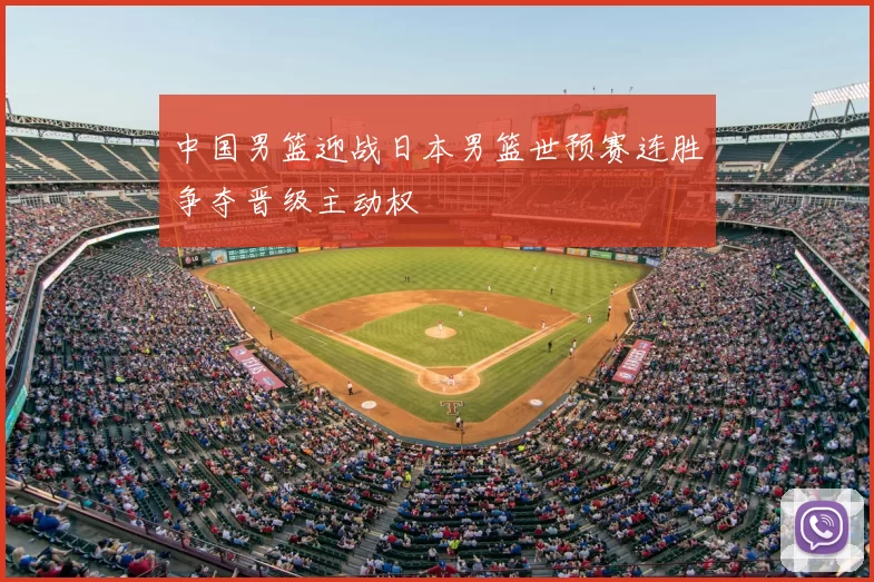 中国男篮迎战日本男篮世预赛连胜争夺晋级主动权