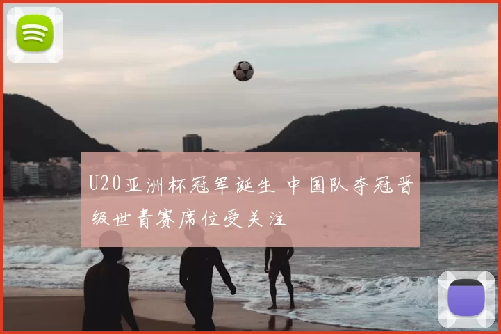 U20亚洲杯冠军诞生 中国队夺冠晋级世青赛席位受关注