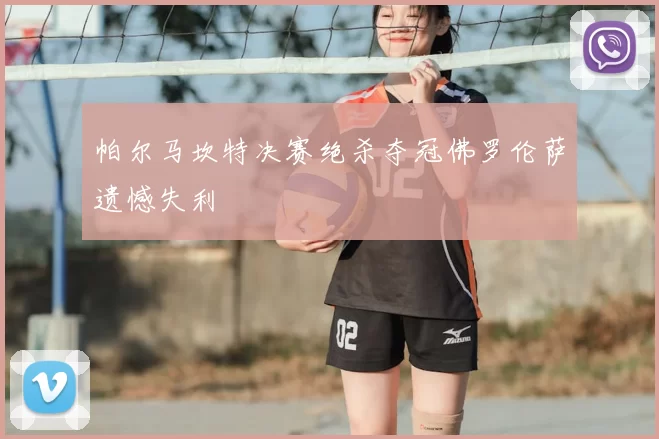 帕尔马坎特决赛绝杀夺冠佛罗伦萨遗憾失利