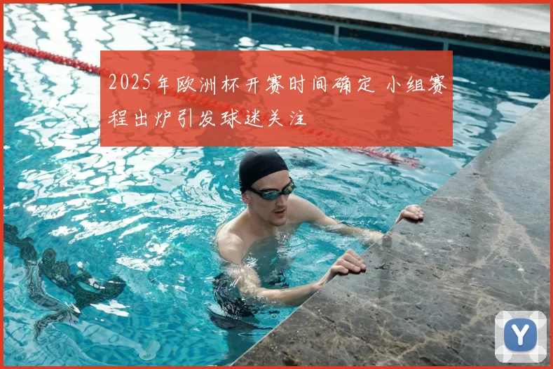2025年欧洲杯开赛时间确定 小组赛程出炉引发球迷关注