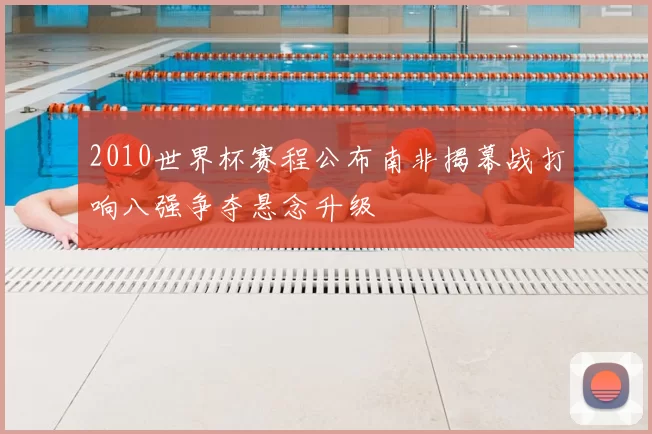 2010世界杯赛程公布南非揭幕战打响八强争夺悬念升级