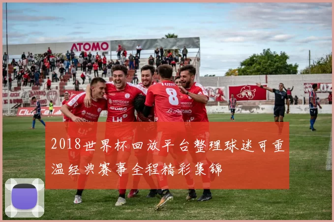 2018世界杯回放平台整理球迷可重温经典赛事全程精彩集锦