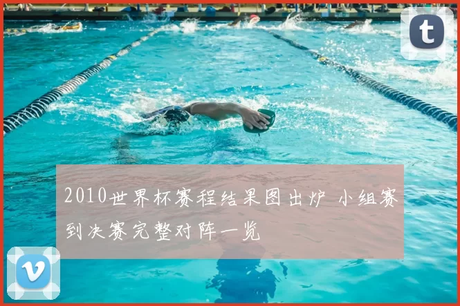 2010世界杯赛程结果图出炉 小组赛到决赛完整对阵一览