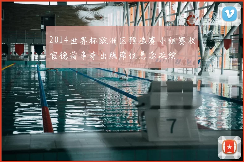 2014世界杯欧洲区预选赛小组赛收官德荷争夺出线席位悬念延续