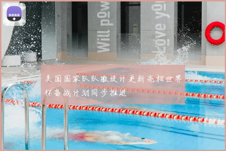 美国国家队队徽设计更新亮相世界杯备战计划同步推进