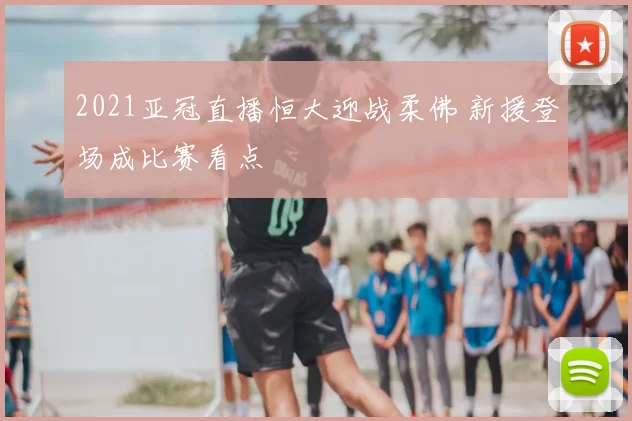 2021亚冠直播恒大迎战柔佛 新援登场成比赛看点