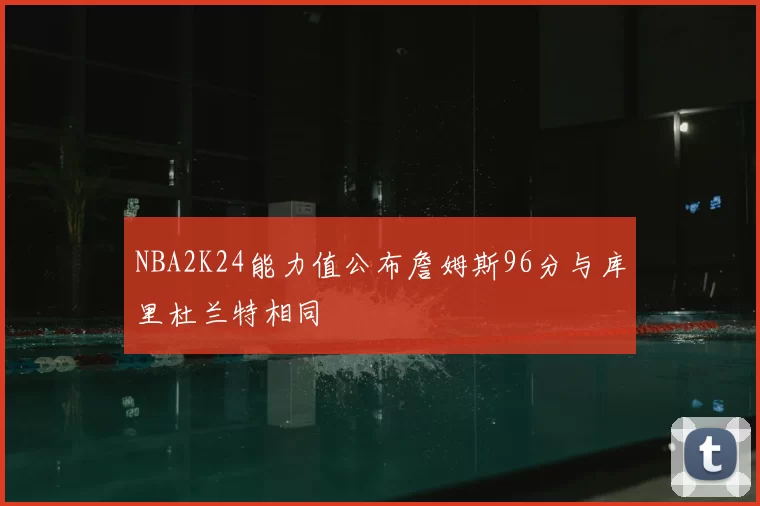 NBA2K24能力值公布詹姆斯96分与库里杜兰特相同