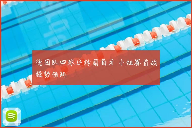 德国队四球逆转葡萄牙 小组赛首战强势领跑