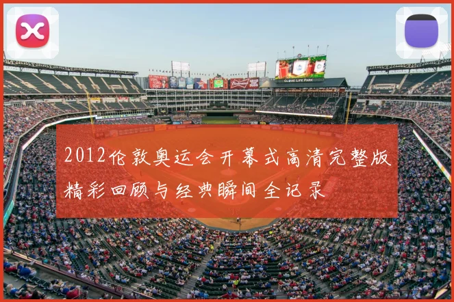 2012伦敦奥运会开幕式高清完整版精彩回顾与经典瞬间全记录