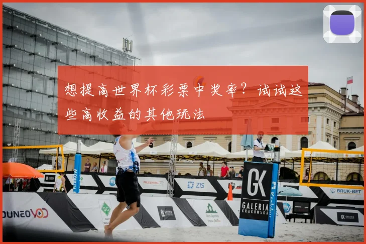 想提高世界杯彩票中奖率？试试这些高收益的其他玩法