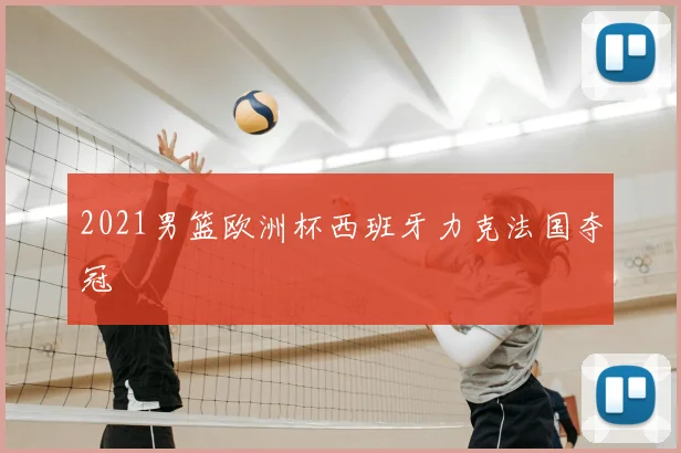 2021男篮欧洲杯西班牙力克法国夺冠