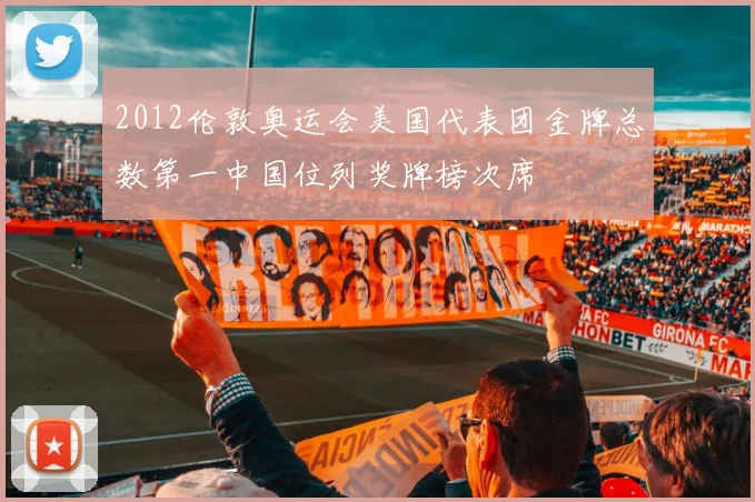 2012伦敦奥运会美国代表团金牌总数第一中国位列奖牌榜次席