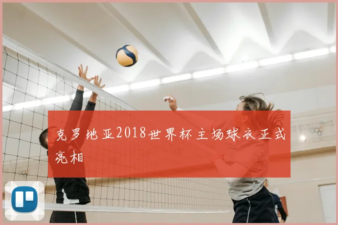 克罗地亚2018世界杯主场球衣正式亮相