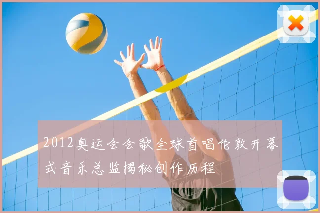 2012奥运会会歌全球首唱伦敦开幕式音乐总监揭秘创作历程