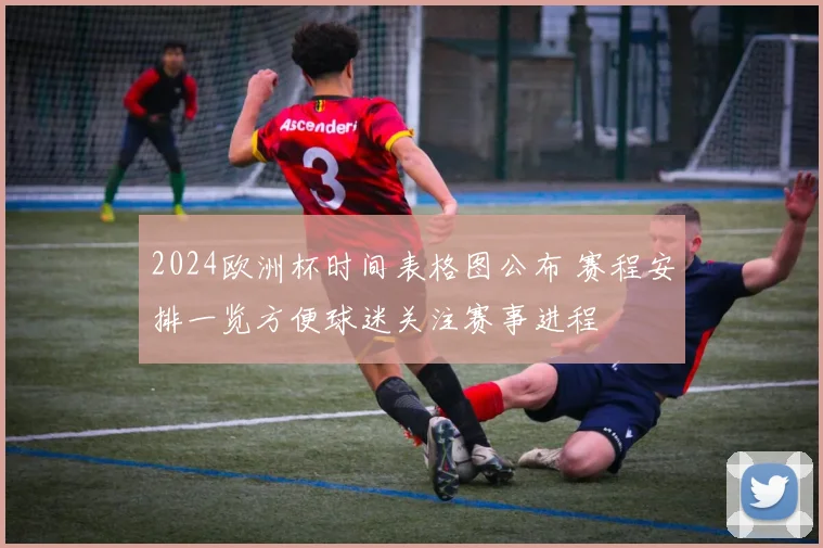 2024欧洲杯时间表格图公布 赛程安排一览方便球迷关注赛事进程