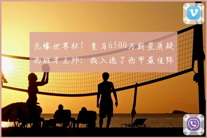 无缘世界杯!皇马6500万新星质疑西班牙主帅:我入选了西甲最佳阵容_伊森_德拉富恩特_赛季