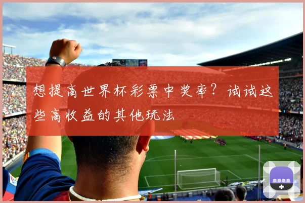 想提高世界杯彩票中奖率？试试这些高收益的其他玩法