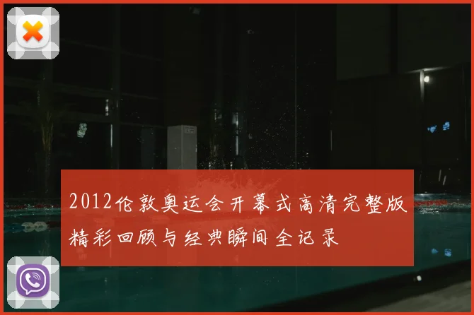2012伦敦奥运会开幕式高清完整版精彩回顾与经典瞬间全记录