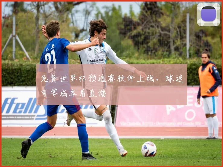 免费世界杯预选赛软件上线,球迷可零成本看直播