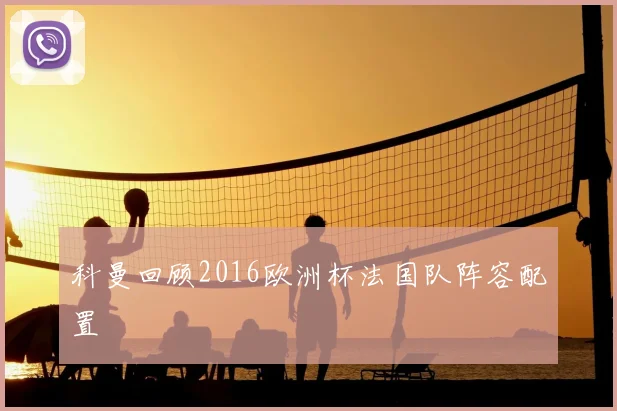 科曼回顾2016欧洲杯法国队阵容配置