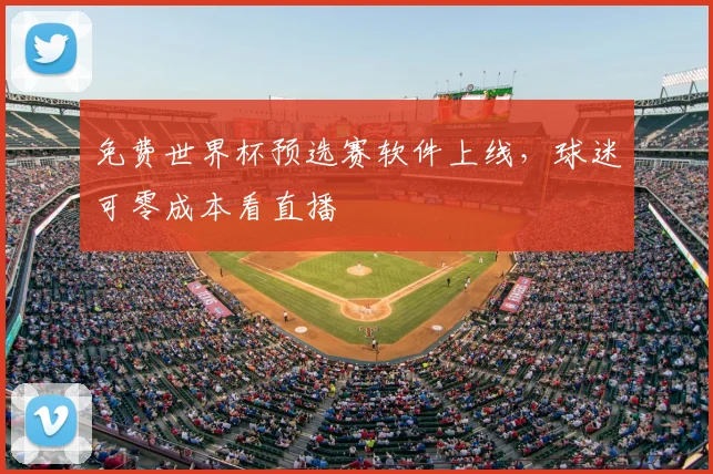 免费世界杯预选赛软件上线,球迷可零成本看直播