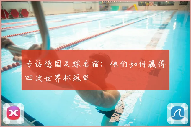 专访德国足球名宿：他们如何赢得四次世界杯冠军